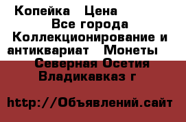 Копейка › Цена ­ 2 000 - Все города Коллекционирование и антиквариат » Монеты   . Северная Осетия,Владикавказ г.